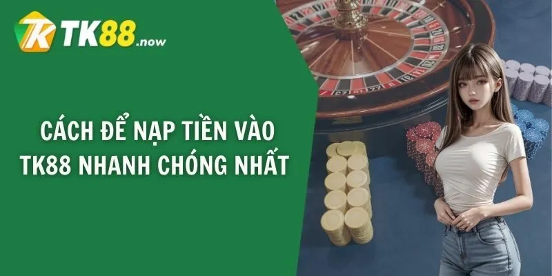 Cách để nạp tiền vào TK88 nhanh chóng nhất 