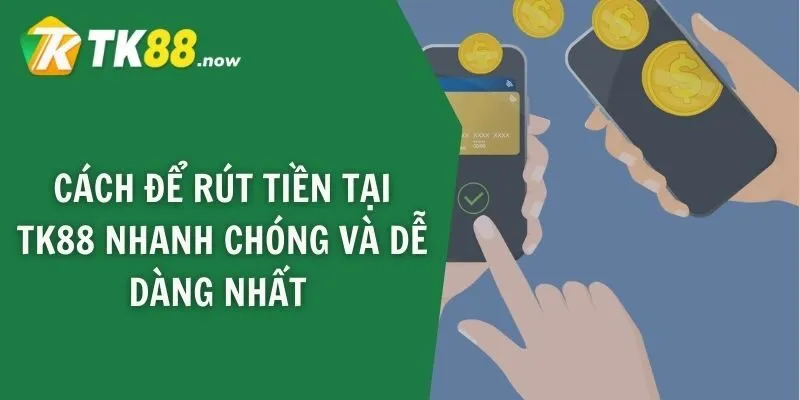 Cách để rút tiền tại TK88 nhanh chóng và dễ dàng nhất 