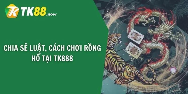 Chia sẻ luật, cách chơi Rồng Hổ tại TK888