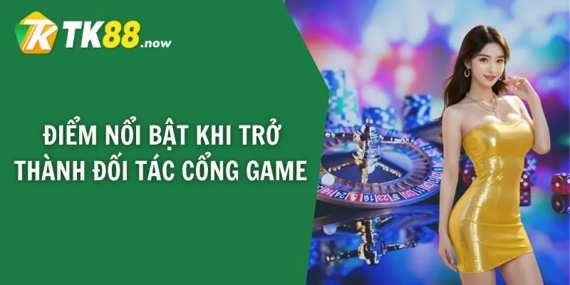 Điểm nổi bật khi trở thành đối tác cổng game 