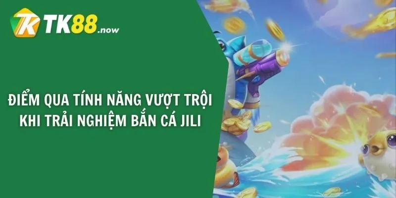 Điểm qua tính năng vượt trội khi trải nghiệm bắn cá JILI
