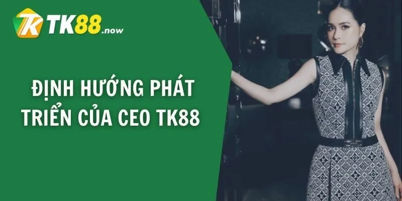 Định hướng phát triển của CEO TK88