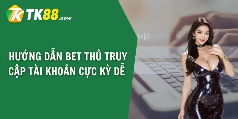 Hướng dẫn bet thủ truy cập tài khoản cực kỳ dễ 