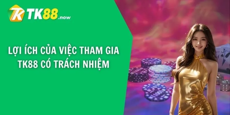 Lợi ích của việc tham gia TK88 có trách nhiệm
