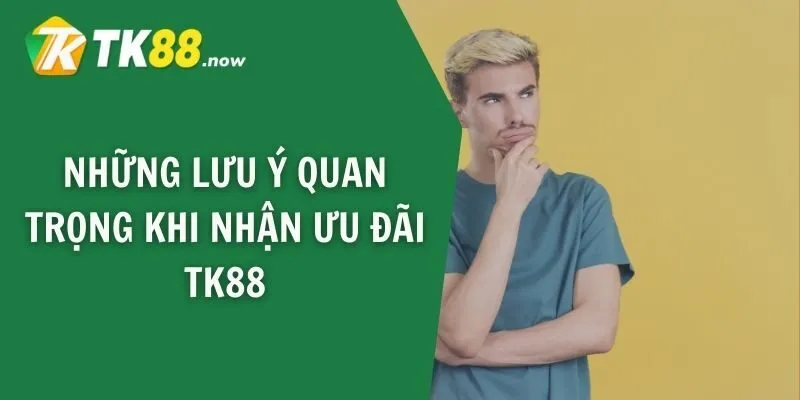 Những lưu ý quan trọng khi nhận ưu đãi TK88