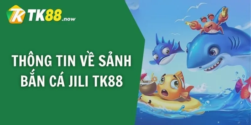 Thông tin về sảnh bắn cá JILI TK88