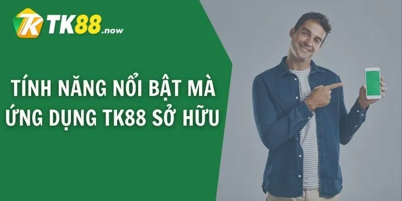 Tính năng nổi bật mà ứng dụng TK88 sở hữu 
